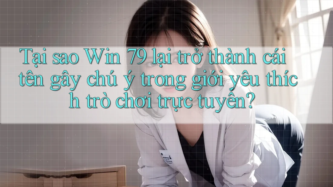 Tại sao Win 79 lại trở thành cái tên gây chú ý trong giới yêu thích trò chơi trực tuyến? Tại sao Win 79 lại trở thành cái tên gây chú ý trong giới yêu thích trò chơi trực tuyến?