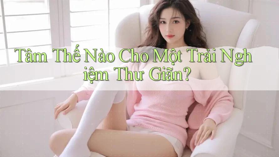 Tâm Thế Nào Cho Một Trải Nghiệm Thư Giãn? Tâm Thế Nào Cho Một Trải Nghiệm Thư Giãn?