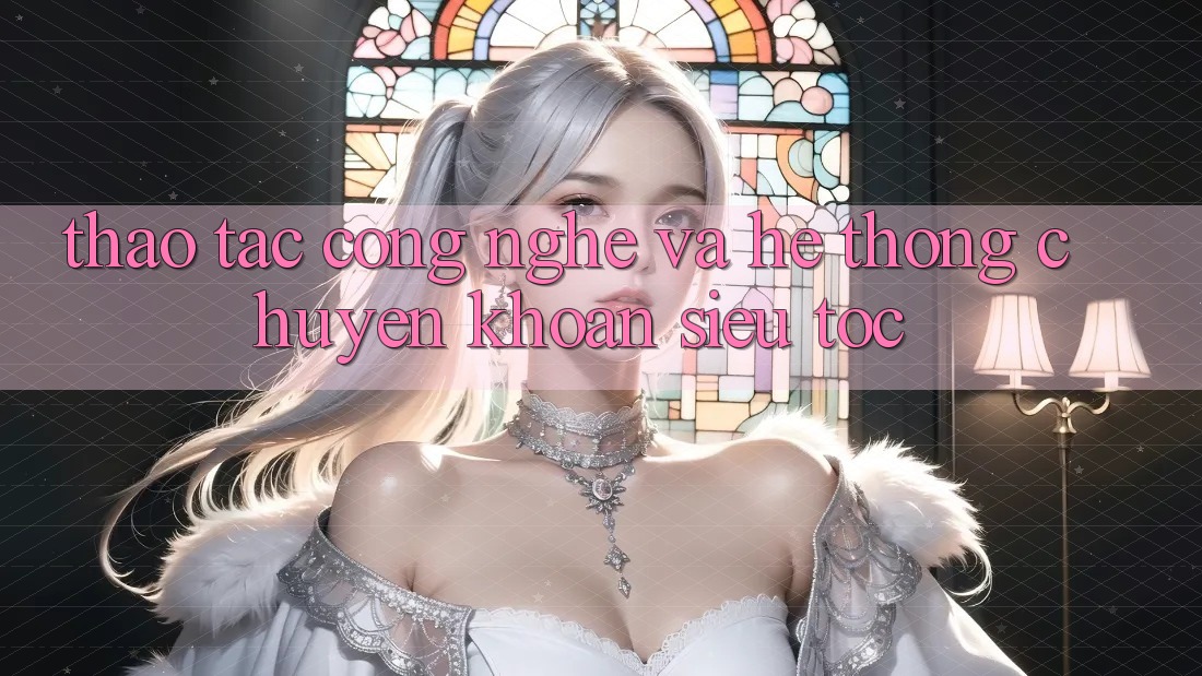 Thao tác Công Nghệ Và Hệ Thống Chuyển khoản Siêu Tốc