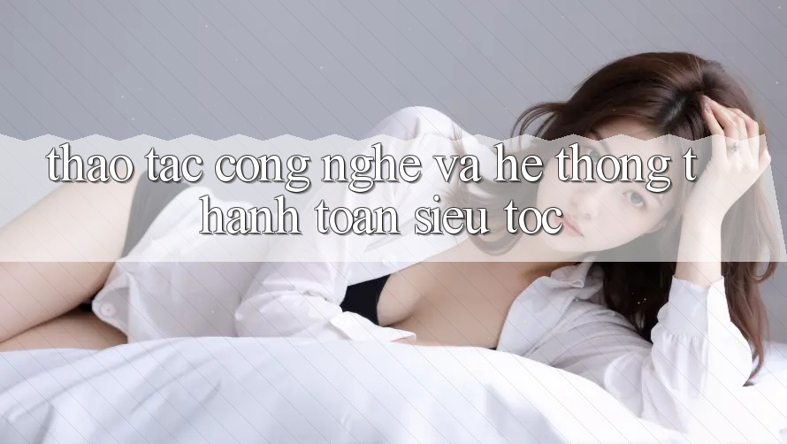 Thao tác Công Nghệ Và Hệ Thống Thanh toán Siêu Tốc