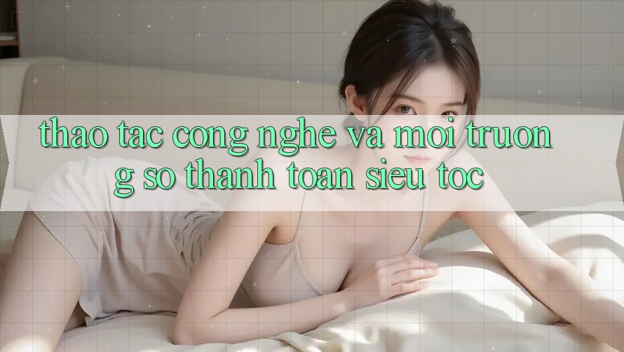 Thao tác Công Nghệ Và Môi trường số Thanh toán Siêu Tốc