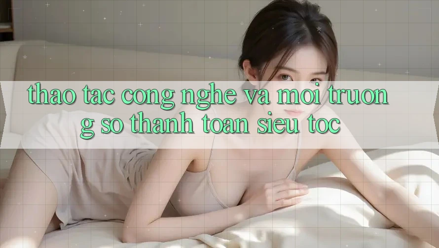 Thao tác Công Nghệ Và Môi trường số Thanh toán Siêu Tốc