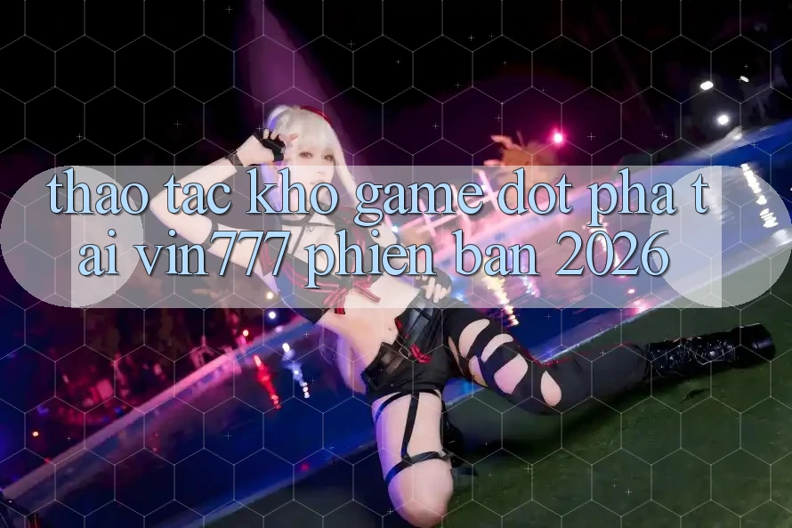 Thao tác Kho Game Đột Phá Tại Vin777 Phiên Bản 2026