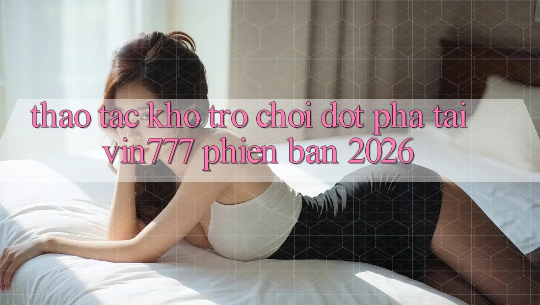 Thao tác Kho Trò chơi Đột Phá Tại Vin777 Phiên Bản 2026