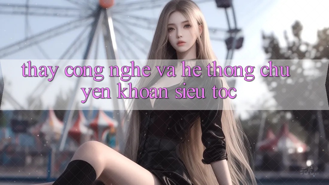 Thấy Công Nghệ Và Hệ Thống Chuyển khoản Siêu Tốc Thấy Công Nghệ Và Hệ Thống Chuyển khoản Siêu Tốc