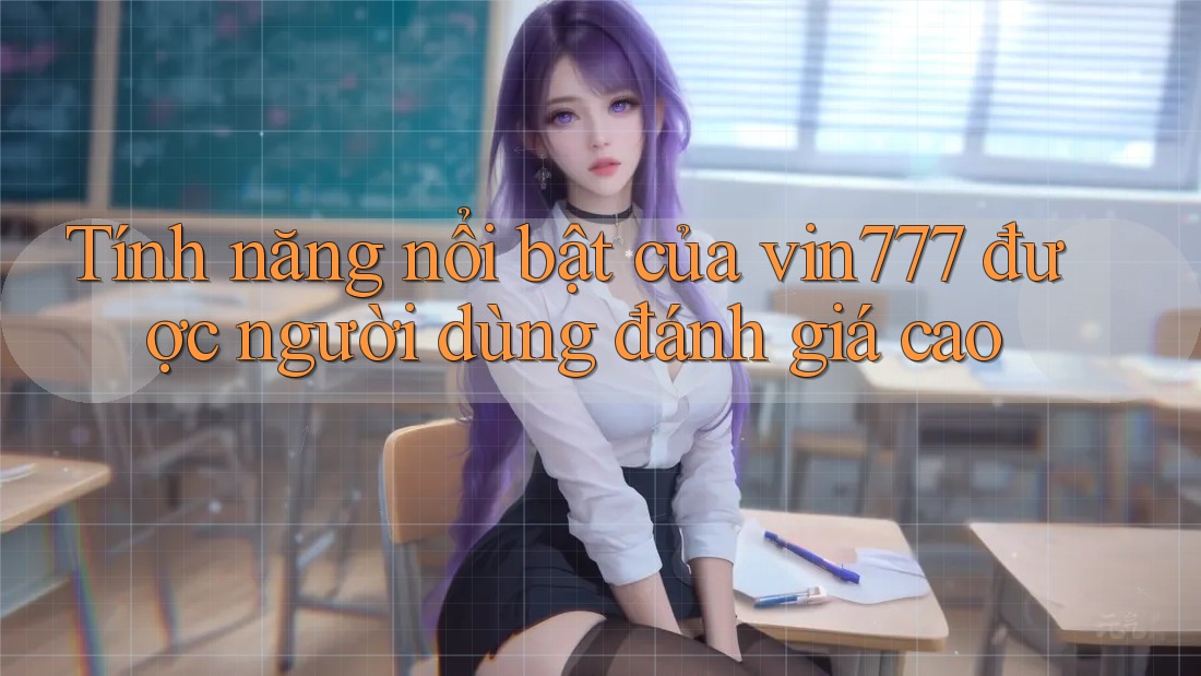Tính năng nổi bật của vin777 được người dùng đánh giá cao