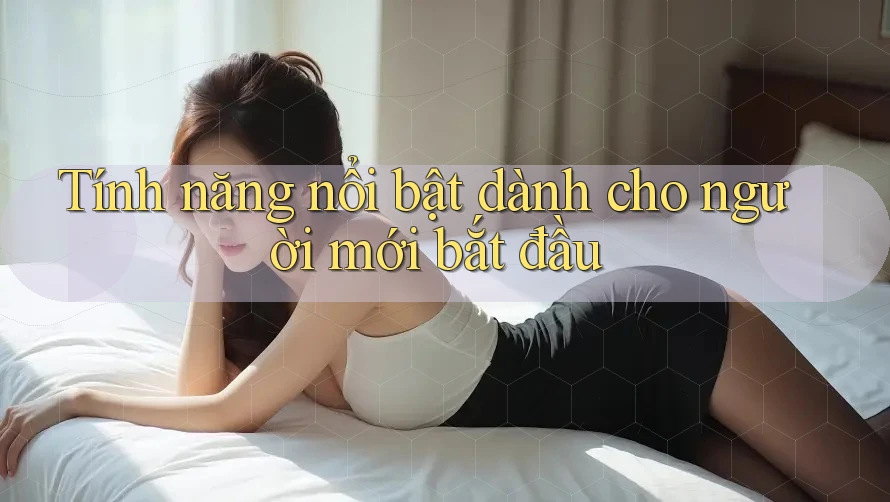 Tính năng nổi bật dành cho người mới bắt đầu
