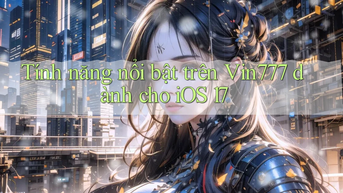 Tính năng nổi bật trên Vin777 dành cho iOS 17 Tính năng nổi bật trên Vin777 dành cho iOS 17