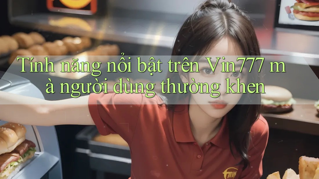 Tính năng nổi bật trên Vin777 mà người dùng thường khen Tính năng nổi bật trên Vin777 mà người dùng thường khen