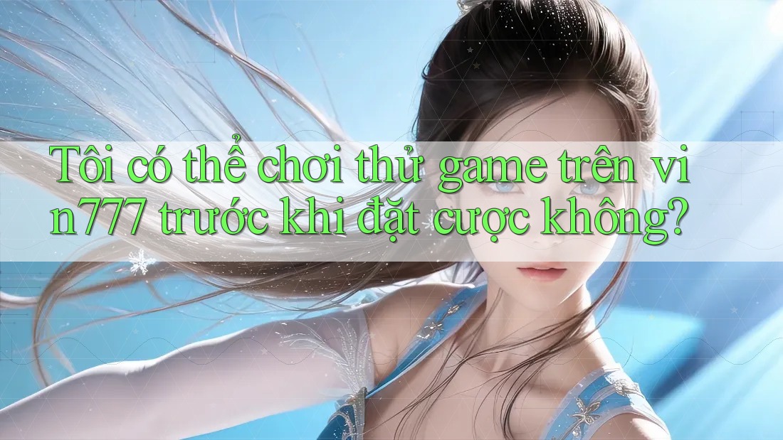 Tôi có thể chơi thử game trên vin777 trước khi đặt cược không?