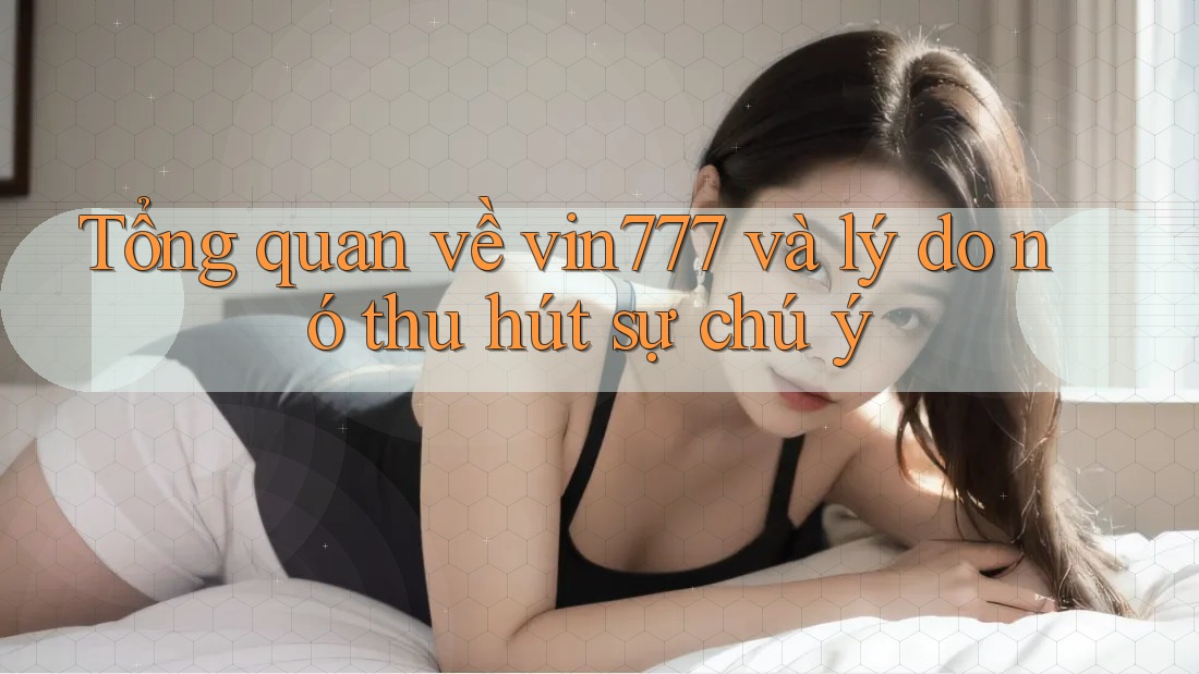Tổng quan về vin777 và lý do nó thu hút sự chú ý