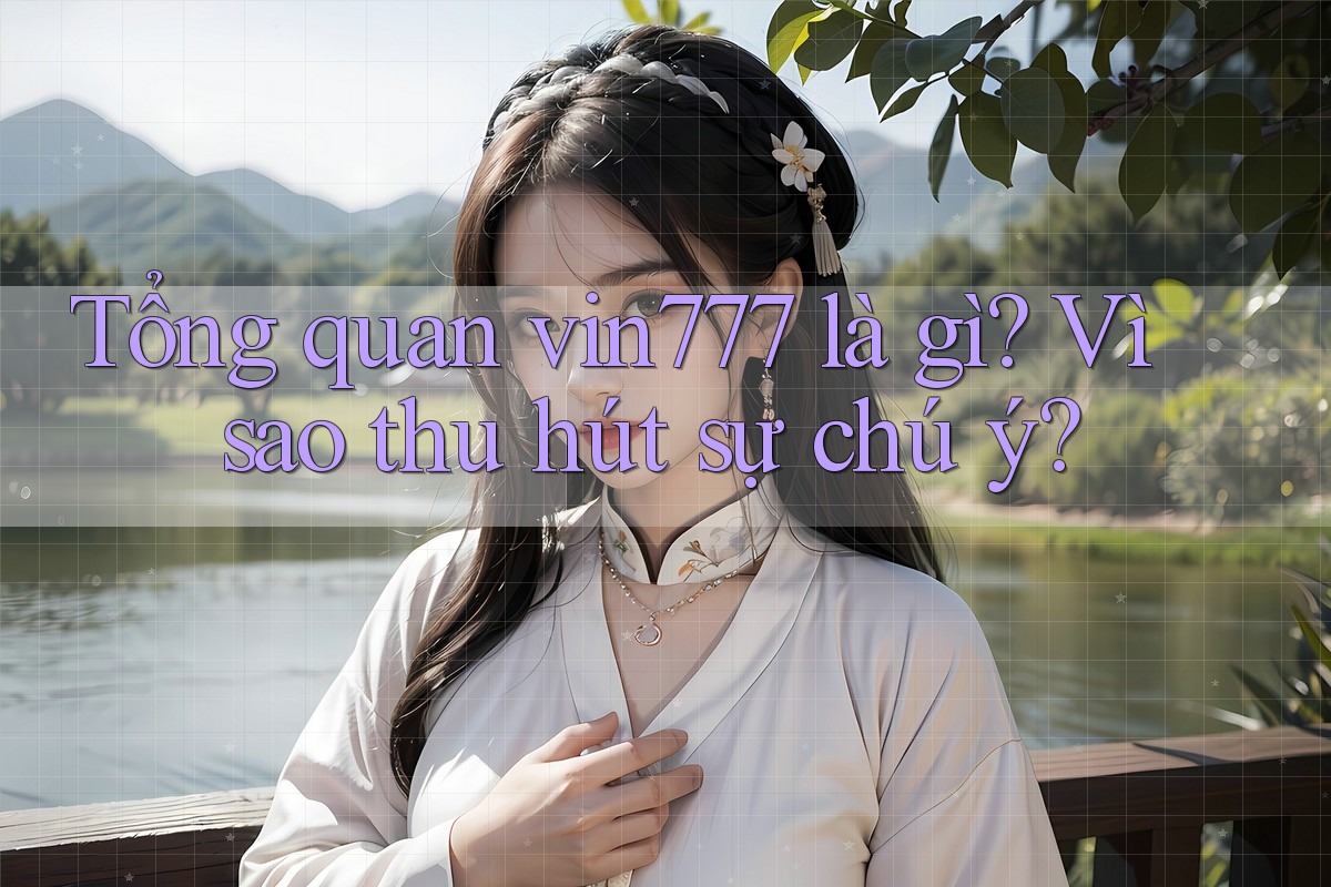 Tổng quan vin777 là gì? Vì sao thu hút sự chú ý?