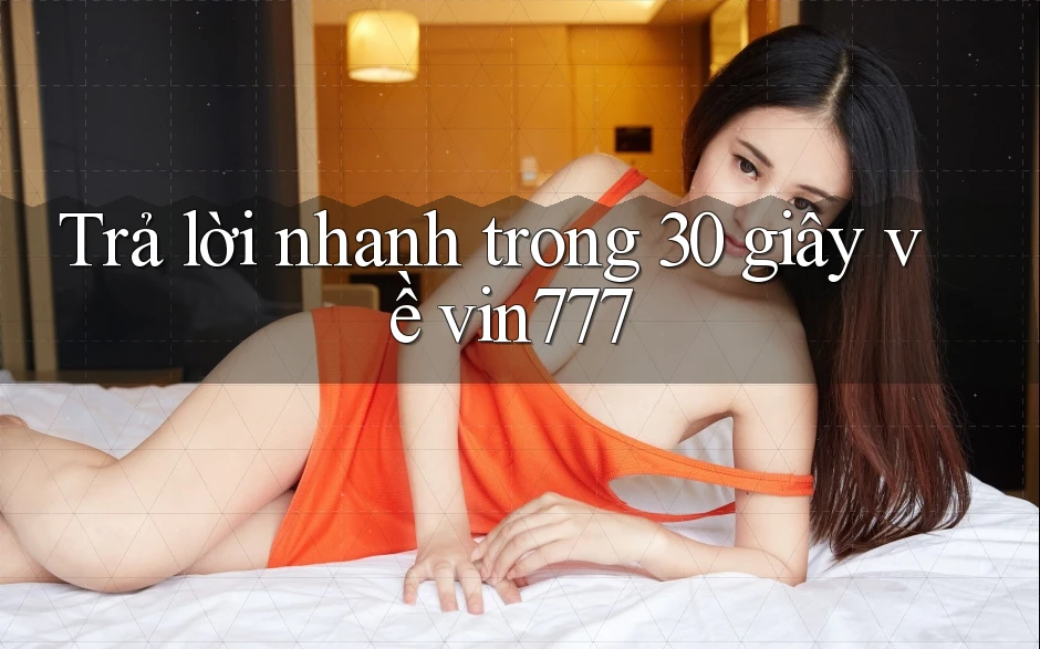 Trả lời nhanh trong 30 giây về vin777 Trả lời nhanh trong 30 giây về vin777