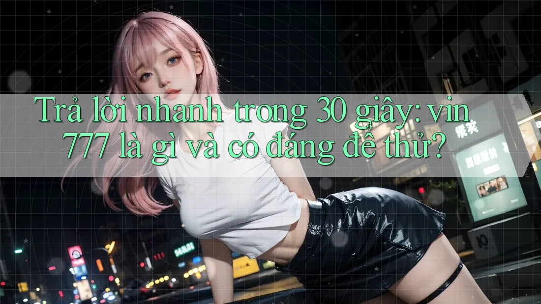 Trả lời nhanh trong 30 giây: vin777 là gì và có đáng để thử? Trả lời nhanh trong 30 giây: vin777 là gì và có đáng để thử?