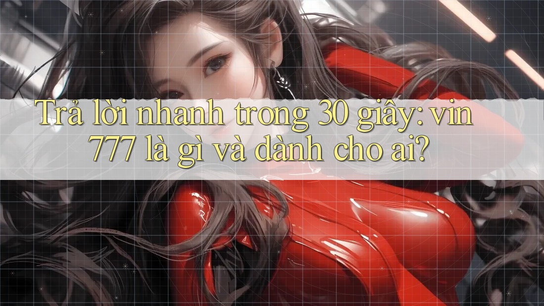 Trả lời nhanh trong 30 giây: vin777 là gì và dành cho ai?
