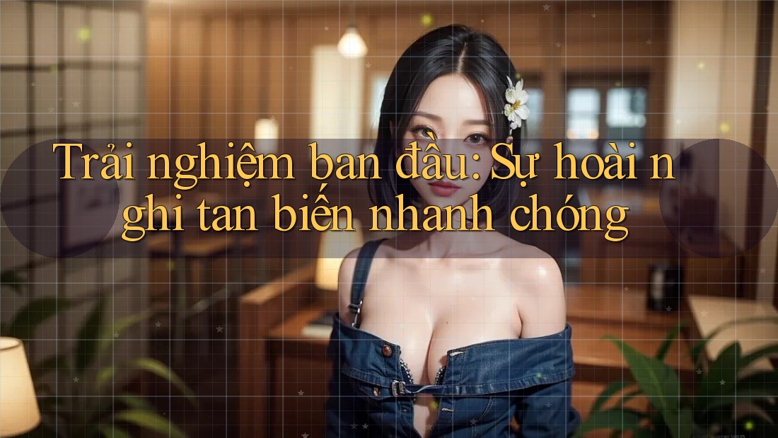 Trải nghiệm ban đầu: Sự hoài nghi tan biến nhanh chóng