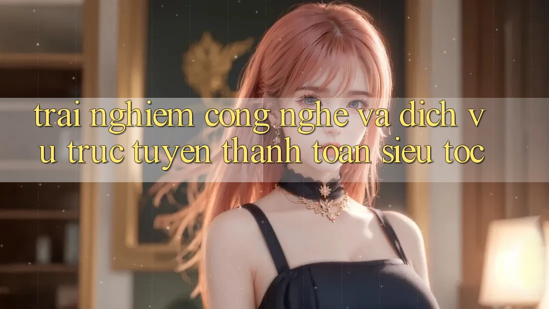 Trải Nghiệm Công Nghệ Và Dịch vụ trực tuyến Thanh toán Siêu Tốc