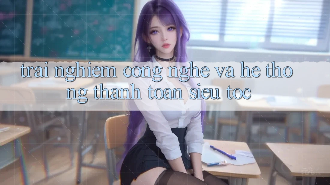 Trải Nghiệm Công Nghệ Và Hệ thống Thanh toán Siêu Tốc