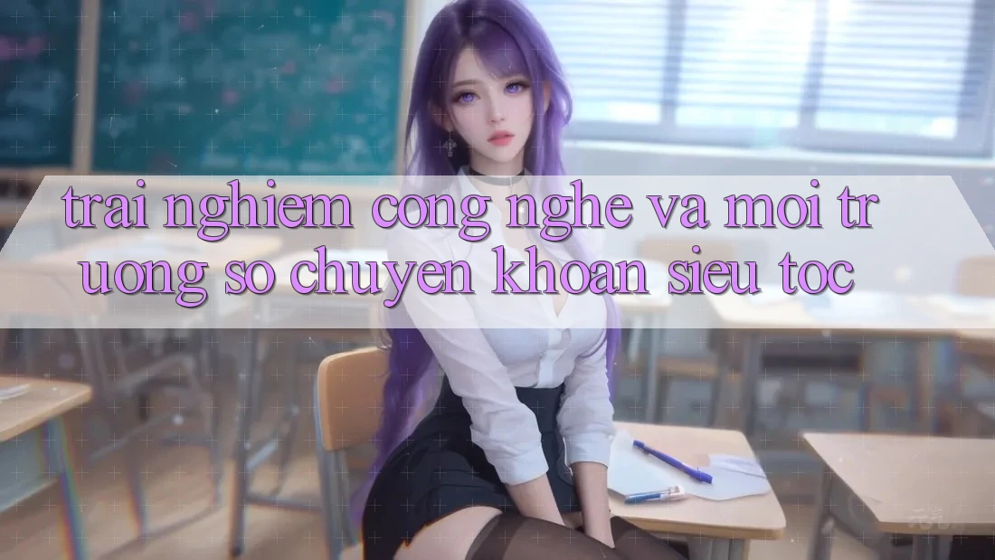 Trải Nghiệm Công Nghệ Và Môi trường số Chuyển khoản Siêu Tốc