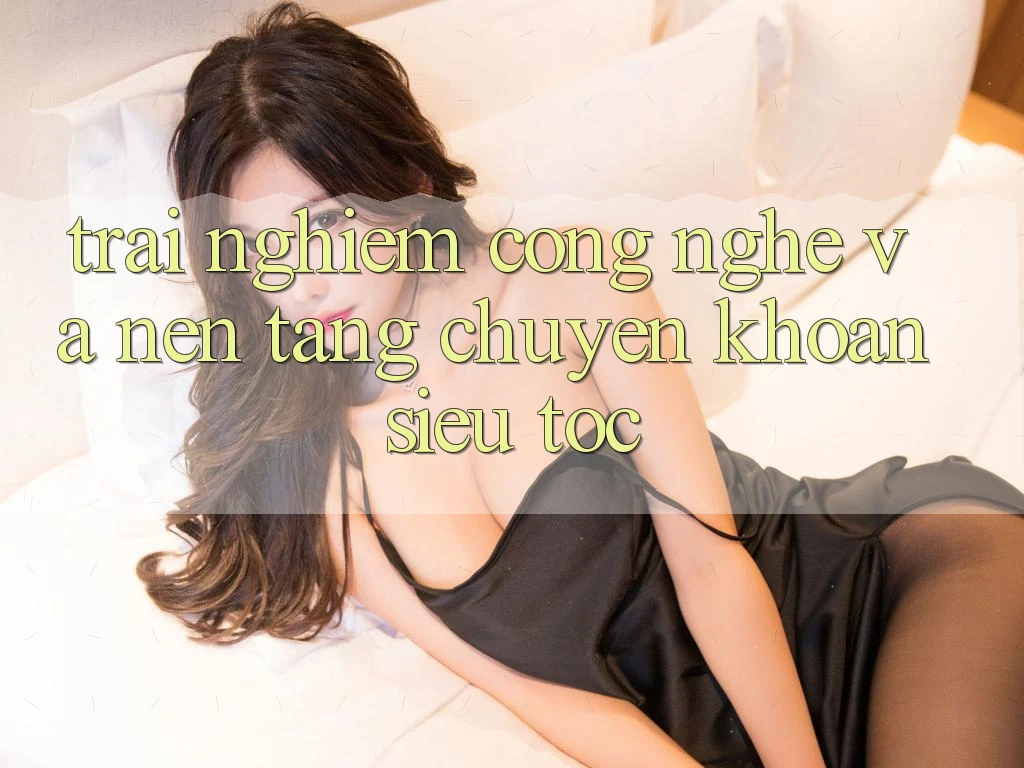 Trải Nghiệm Công Nghệ Và Nền tảng Chuyển khoản Siêu Tốc