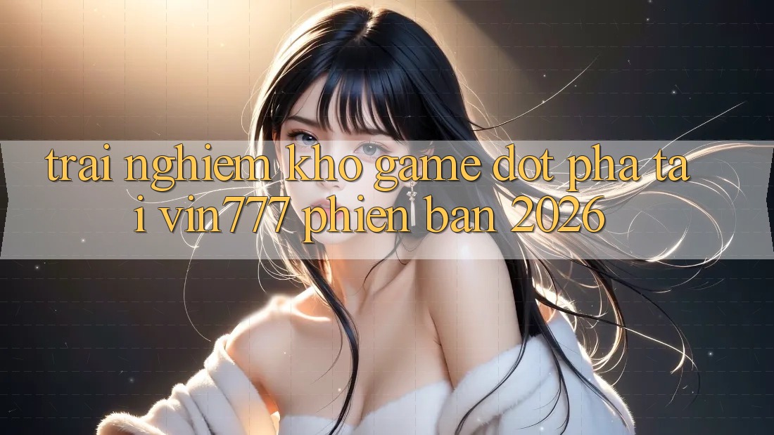 Trải nghiệm Kho Game Đột Phá Tại Vin777 Phiên Bản 2026