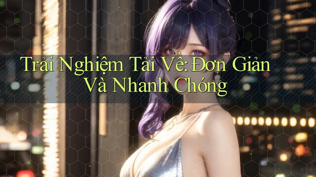 Trải Nghiệm Tải Về: Đơn Giản Và Nhanh Chóng