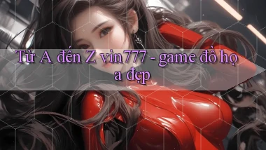 Từ A đến Z vin777   game đồ họa đẹp