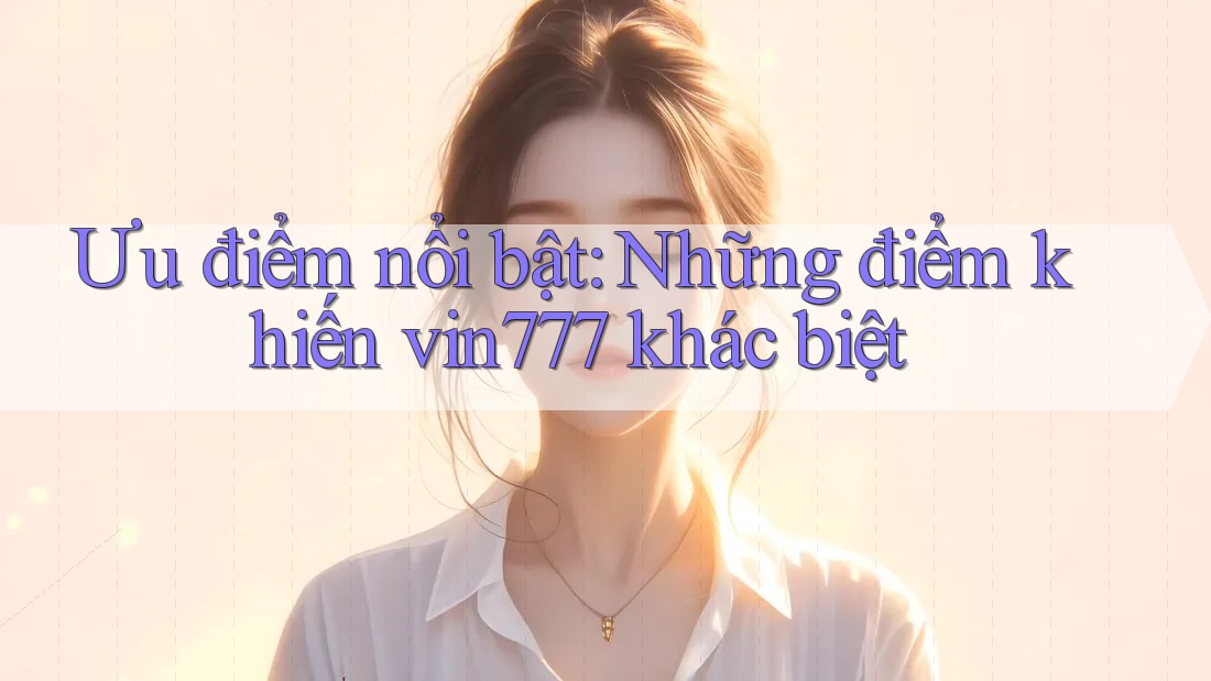 Ưu điểm nổi bật: Những điểm khiến vin777 khác biệt