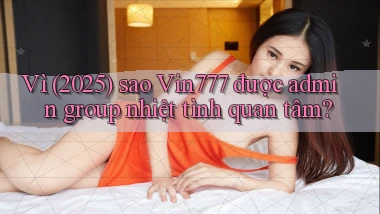 Vì (2025) sao Vin777 được admin group nhiệt tình quan tâm
