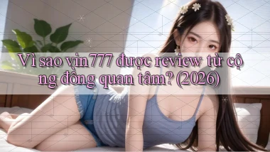 Vì sao vin777 được review từ cộng đồng quan tâm (2026)