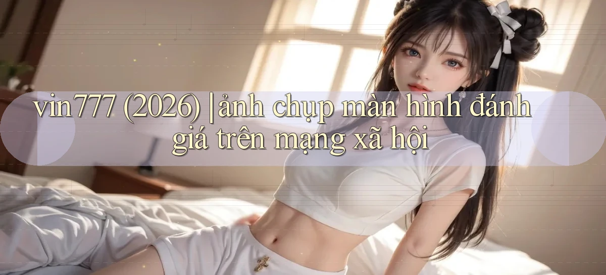 vin777 (2026) ảnh chụp màn hình đánh giá trên mạng xã hội