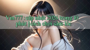Vin777 cập nhật 2026 trong 10 phút cách chơi sâm lốc