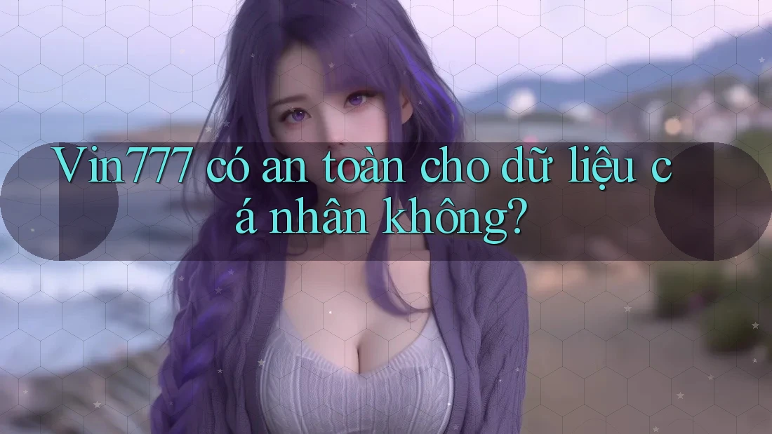 vin777 có an toàn cho dữ liệu cá nhân không?