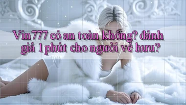 Vin777 có an toàn không đánh giá 1 phút cho người về hưu