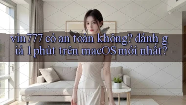vin777 có an toàn không đánh giá 1 phút trên macOS mới nhất