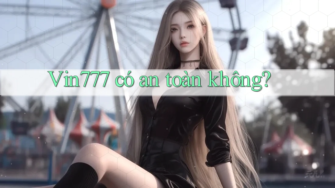 Vin777 có an toàn không?