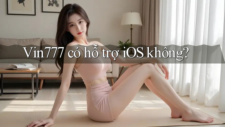 Vin777 có hỗ trợ iOS không?