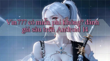 Vin777 có miễn phí không đánh giá sâu trên Android 14