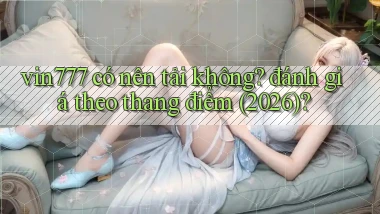 vin777 có nên tải không đánh giá theo thang điểm (2026)