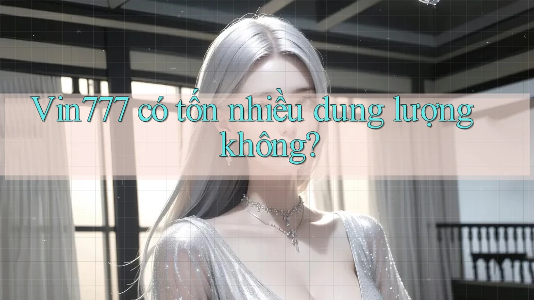 Vin777 có tốn nhiều dung lượng không? Vin777 có tốn nhiều dung lượng không?