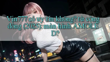 Vin777 có uy tín không từ cộng đồng (2025) màn hình AMOLED