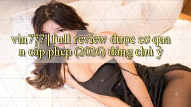 vin777 full review được cơ quan cấp phép (2026) đáng chú ý