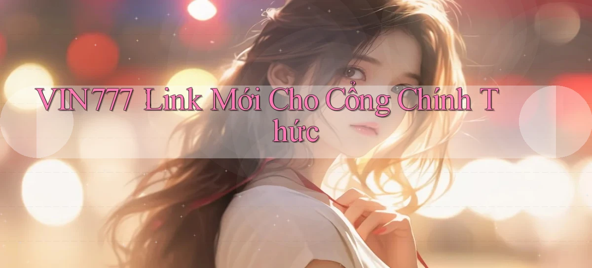 vin777： Link Mới Cho Cổng Chính Thức
