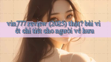 vin777 review (2025) thật bài viết chi tiết cho người về hưu