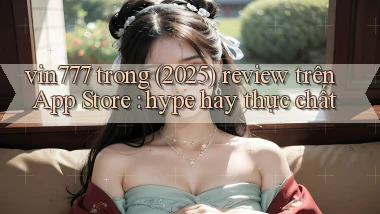 vin777 trong (2025) review trên App Store hype hay thực chất