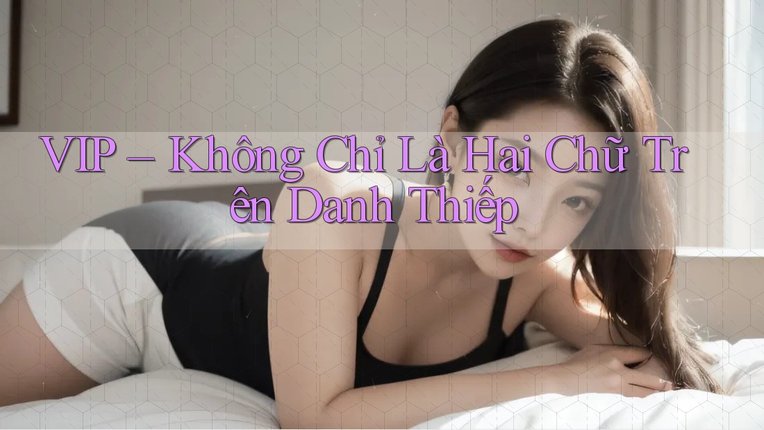 VIP – Không Chỉ Là Hai Chữ Trên Danh Thiếp